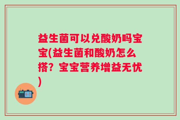 益生菌可以兑酸奶吗宝宝(益生菌和酸奶怎么搭?宝宝营养增益无忧) 益生菌可以兑酸奶吗宝宝(益生菌和酸奶怎么搭?宝宝营养增益无忧)