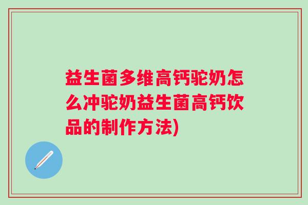 益生菌多维高钙驼奶怎么冲驼奶益生菌高钙饮品的制作方法)