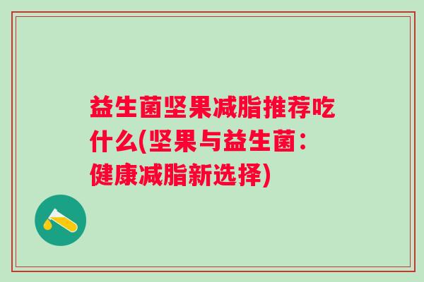 益生菌坚果减脂推荐吃什么(坚果与益生菌：健康减脂新选择)