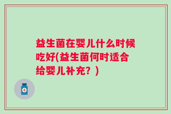 益生菌在婴儿什么时候吃好(益生菌何时适合给婴儿补充？)