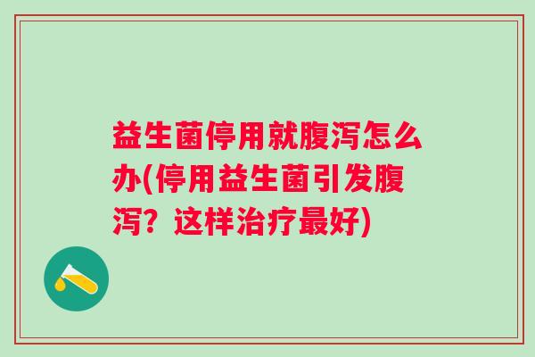 益生菌停用就怎么办(停用益生菌引发？这样好)