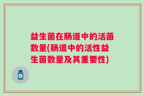 益生菌在肠道中的活菌数量(肠道中的活性益生菌数量及其重要性)