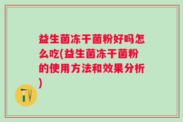 益生菌冻干菌粉好吗怎么吃(益生菌冻干菌粉的使用方法和效果分析)