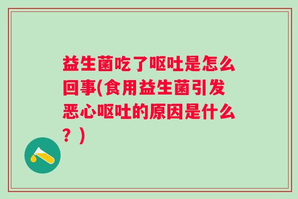 益生菌吃了是怎么回事(食用益生菌引发恶心的原因是什么?) 益生菌吃了是怎么回事(食用益生菌引发恶心的原因是什么?)