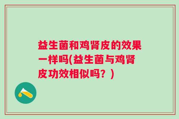 益生菌和鸡皮的效果一样吗(益生菌与鸡皮功效相似吗？)