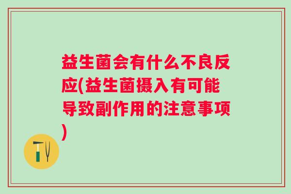益生菌会有什么不良反应(益生菌摄入有可能导致副作用的注意事项)
