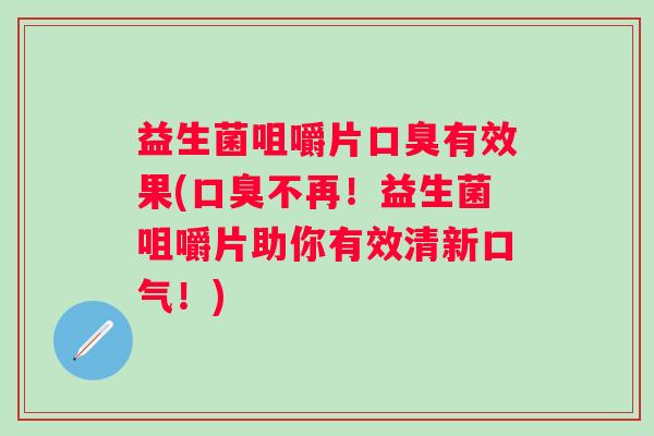 益生菌咀嚼片有效果(不再！益生菌咀嚼片助你有效清新口气！)