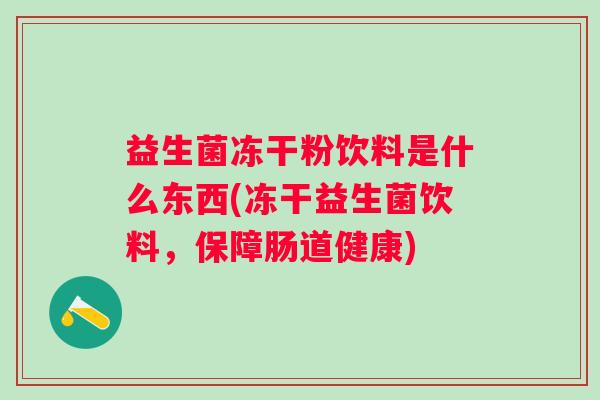益生菌冻干粉饮料是什么东西(冻干益生菌饮料,保障肠道健康) 益生菌冻干粉饮料是什么东西(冻干益生菌饮料,保障肠道健康)