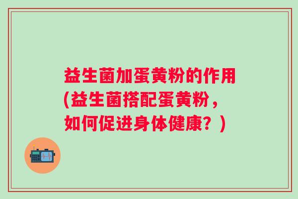 益生菌加蛋黄粉的作用(益生菌搭配蛋黄粉，如何促进身体健康？)