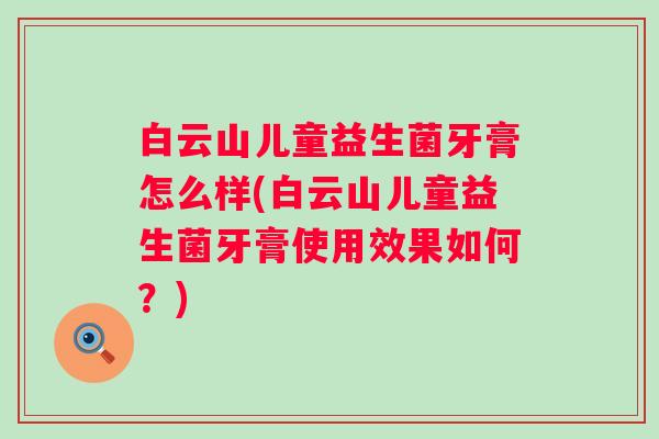 白云山儿童益生菌牙膏怎么样(白云山儿童益生菌牙膏使用效果如何？)