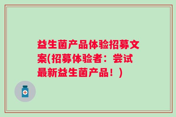 益生菌产品体验招募文案(招募体验者:尝试新益生菌产品!) 益生菌产品体验招募文案(招募体验者:尝试新益生菌产品!)