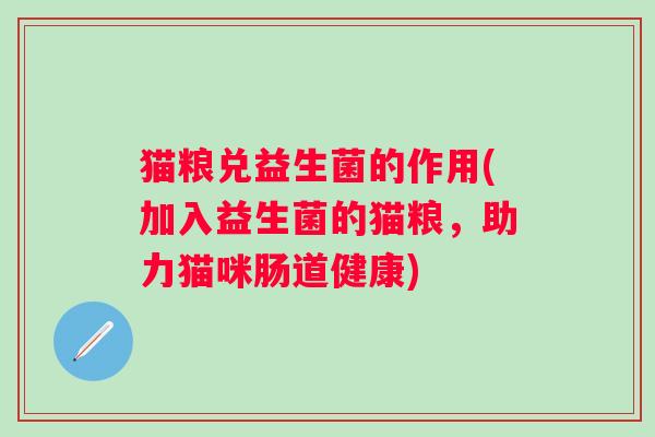猫粮兑益生菌的作用(加入益生菌的猫粮,助力猫咪肠道健康) 猫粮兑益生菌的作用(加入益生菌的猫粮,助力猫咪肠道健康)