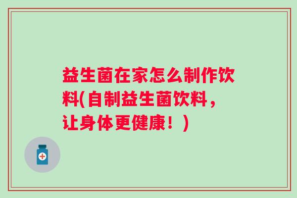 益生菌在家怎么制作饮料(自制益生菌饮料，让身体更健康！)
