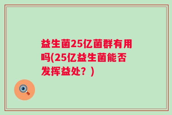 益生菌25亿菌群有用吗(25亿益生菌能否发挥益处？)