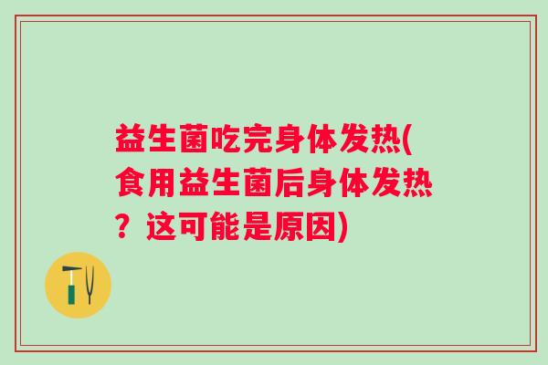 益生菌吃完身体发热(食用益生菌后身体发热？这可能是原因)