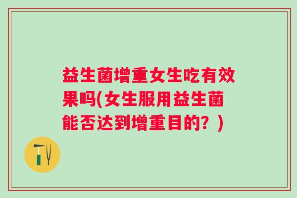益生菌增重女生吃有效果吗(女生服用益生菌能否达到增重目的?) 益生菌增重女生吃有效果吗(女生服用益生菌能否达到增重目的?)