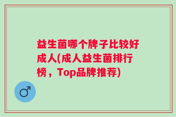 益生菌哪个牌子比较好成人(成人益生菌排行榜，Top品牌推荐)