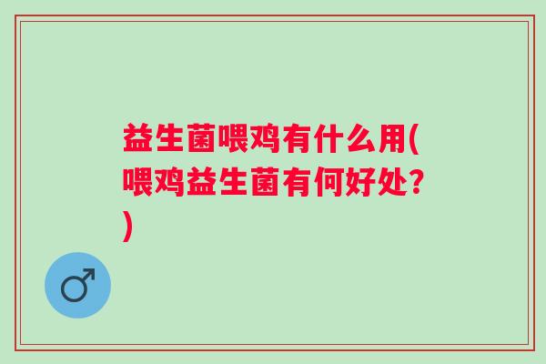 益生菌喂鸡有什么用(喂鸡益生菌有何好处?) 益生菌喂鸡有什么用(喂鸡益生菌有何好处?)