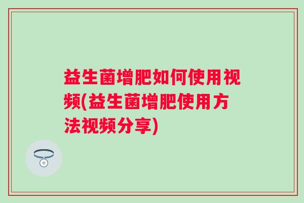 益生菌增肥如何使用视频(益生菌增肥使用方法视频分享) 益生菌增肥如何使用视频(益生菌增肥使用方法视频分享)