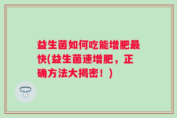 益生菌如何吃能增肥快(益生菌速增肥，正确方法大揭密！)