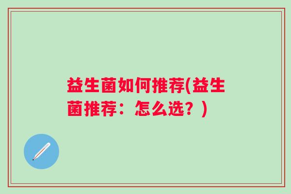 益生菌如何推荐(益生菌推荐：怎么选？)