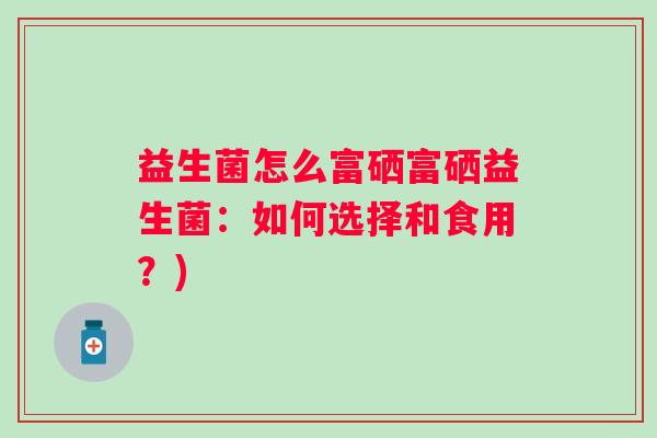 益生菌怎么富硒富硒益生菌：如何选择和食用？)