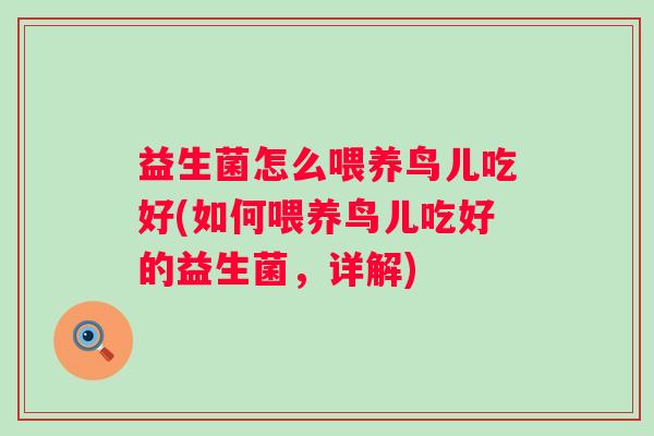 益生菌怎么喂养鸟儿吃好(如何喂养鸟儿吃好的益生菌，详解)