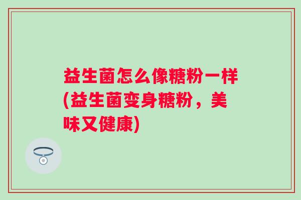 益生菌怎么像糖粉一样(益生菌变身糖粉，美味又健康)