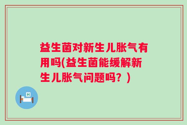 益生菌对新生儿有用吗(益生菌能缓解新生儿问题吗？)