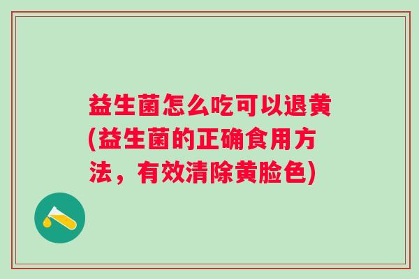 益生菌怎么吃可以退黄(益生菌的正确食用方法，有效清除黄脸色)