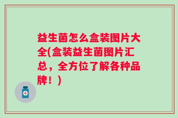 益生菌怎么盒装图片大全(盒装益生菌图片汇总，全方位了解各种品牌！)