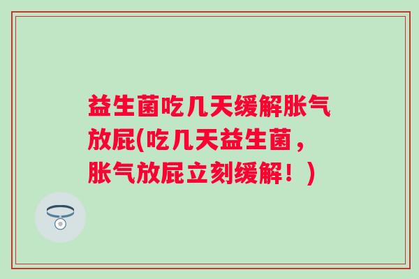 益生菌吃几天缓解放屁(吃几天益生菌,放屁立刻缓解!) 益生菌吃几天缓解放屁(吃几天益生菌,放屁立刻缓解!)