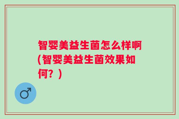 智婴美益生菌怎么样啊(智婴美益生菌效果如何?) 智婴美益生菌怎么样啊(智婴美益生菌效果如何?)
