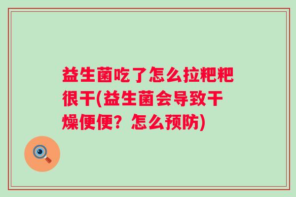 益生菌吃了怎么拉粑粑很干(益生菌会导致干燥便便？怎么)