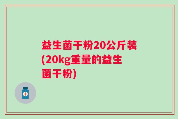 益生菌干粉20公斤装(20kg重量的益生菌干粉) 益生菌干粉20公斤装(20kg重量的益生菌干粉)