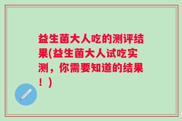 益生菌大人吃的测评结果(益生菌大人试吃实测，你需要知道的结果！)