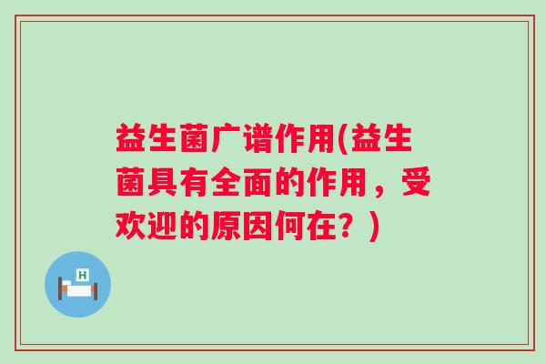 益生菌广谱作用(益生菌具有全面的作用,受欢迎的原因何在?) 益生菌广谱作用(益生菌具有全面的作用,受欢迎的原因何在?)