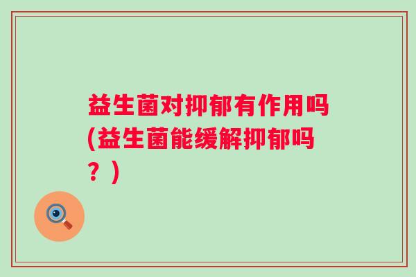 益生菌对有作用吗(益生菌能缓解吗？)