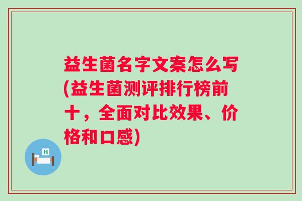 益生菌名字文案怎么写(益生菌测评排行榜前十，全面对比效果、价格和口感)