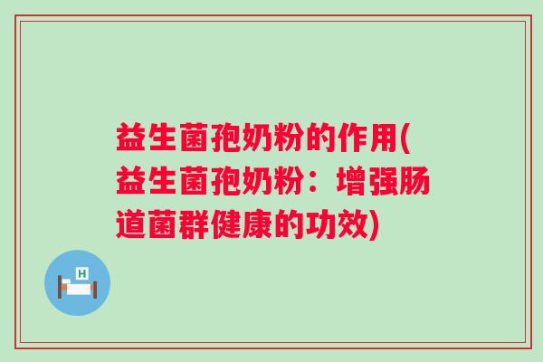 益生菌孢奶粉的作用(益生菌孢奶粉:增强肠道菌群健康的功效) 益生菌孢奶粉的作用(益生菌孢奶粉:增强肠道菌群健康的功效)