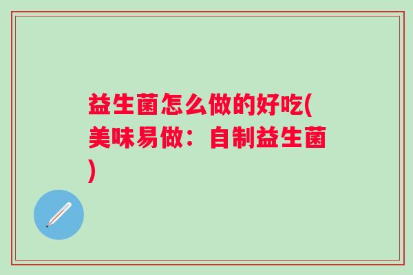 益生菌怎么做的好吃(美味易做：自制益生菌)