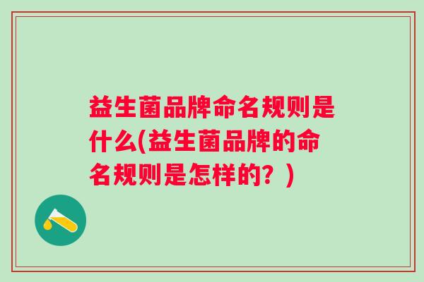 益生菌品牌命名规则是什么(益生菌品牌的命名规则是怎样的?) 益生菌品牌命名规则是什么(益生菌品牌的命名规则是怎样的?)