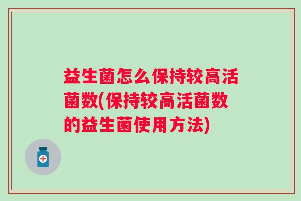 益生菌怎么保持较高活菌数(保持较高活菌数的益生菌使用方法)