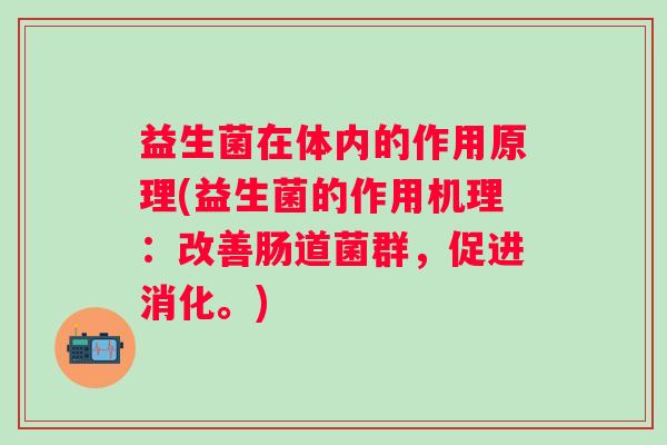 益生菌在体内的作用原理(益生菌的作用机理：改善肠道菌群，促进消化。)
