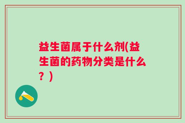 益生菌属于什么剂(益生菌的分类是什么？)