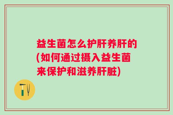 益生菌怎么养的(如何通过摄入益生菌来保护和滋养) 益生菌怎么养的(如何通过摄入益生菌来保护和滋养)