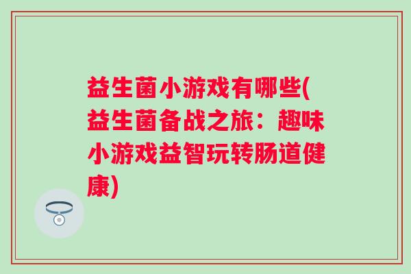 益生菌小游戏有哪些(益生菌备战之旅:趣味小游戏益智玩转肠道健康) 益生菌小游戏有哪些(益生菌备战之旅:趣味小游戏益智玩转肠道健康)