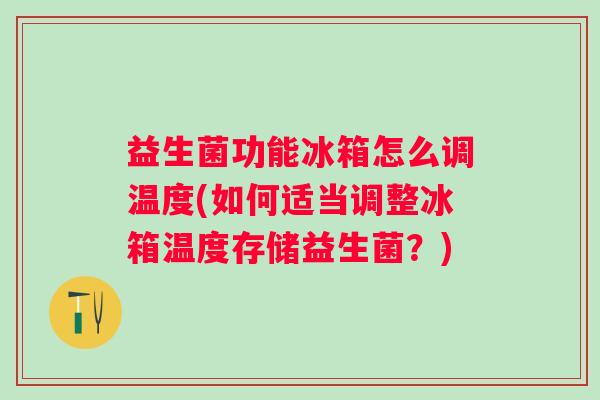 益生菌功能冰箱怎么调温度(如何适当调整冰箱温度存储益生菌?) 益生菌功能冰箱怎么调温度(如何适当调整冰箱温度存储益生菌?)