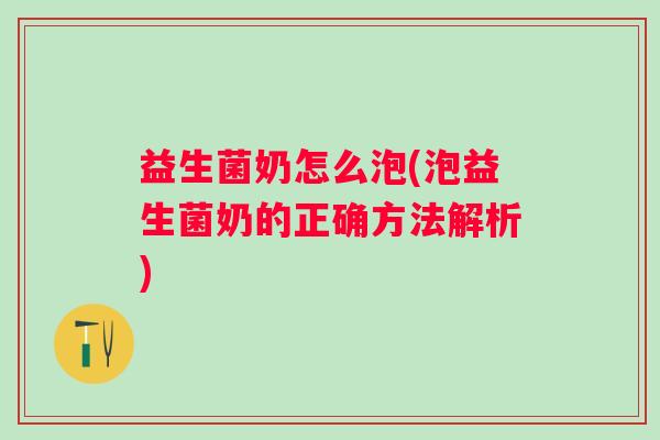 益生菌奶怎么泡(泡益生菌奶的正确方法解析)