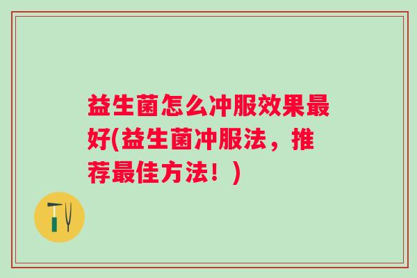 益生菌怎么冲服效果好(益生菌冲服法，推荐佳方法！)